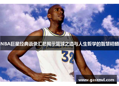 NBA巨星经典语录汇总揭示篮球之道与人生哲学的智慧精髓