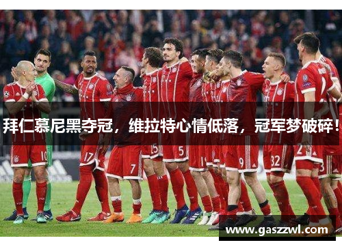 拜仁慕尼黑夺冠，维拉特心情低落，冠军梦破碎！