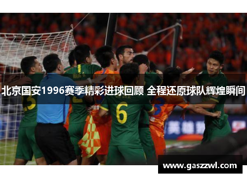 北京国安1996赛季精彩进球回顾 全程还原球队辉煌瞬间