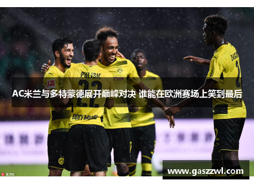 AC米兰与多特蒙德展开巅峰对决 谁能在欧洲赛场上笑到最后