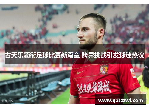 古天乐领衔足球比赛新篇章 跨界挑战引发球迷热议