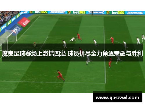魔鬼足球赛场上激情四溢 球员拼尽全力角逐荣耀与胜利