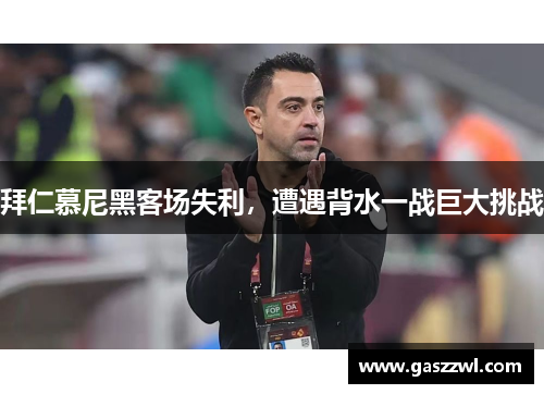 拜仁慕尼黑客场失利，遭遇背水一战巨大挑战