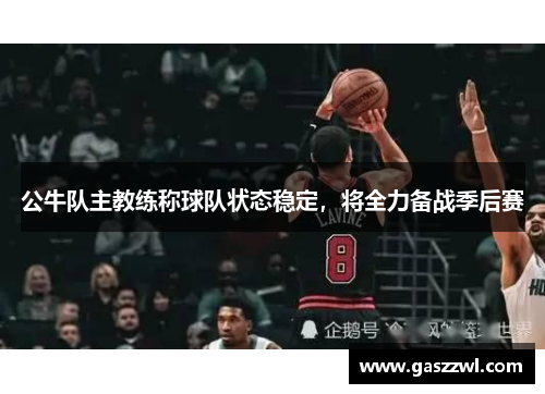公牛队主教练称球队状态稳定，将全力备战季后赛