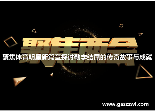 聚焦体育明星新篇章探讨勒字结尾的传奇故事与成就