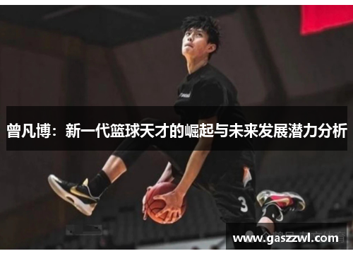 曾凡博：新一代篮球天才的崛起与未来发展潜力分析