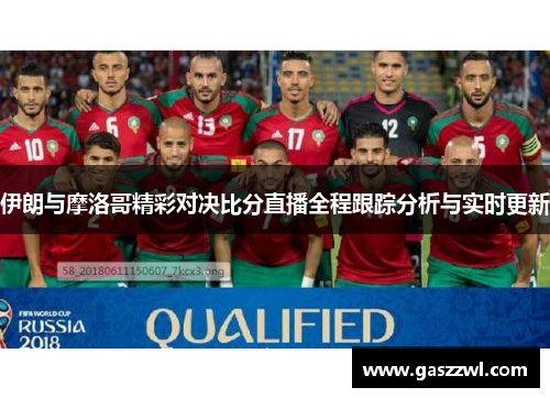 伊朗与摩洛哥精彩对决比分直播全程跟踪分析与实时更新