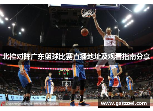北控对阵广东篮球比赛直播地址及观看指南分享