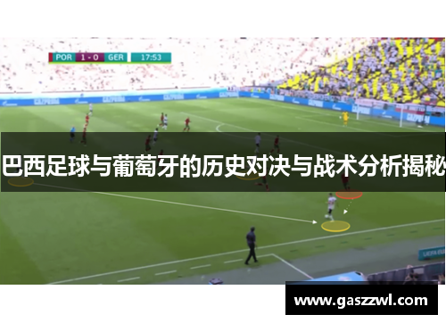 巴西足球与葡萄牙的历史对决与战术分析揭秘