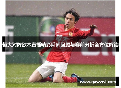 恒大对阵欧本直播精彩瞬间回顾与赛前分析全方位解读
