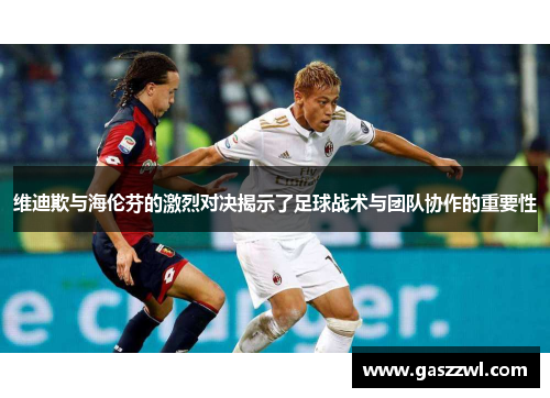 维迪欺与海伦芬的激烈对决揭示了足球战术与团队协作的重要性