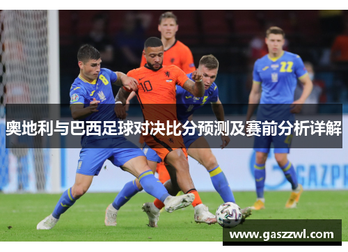 奥地利与巴西足球对决比分预测及赛前分析详解